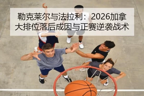 勒克莱尔与法拉利：2026加拿大排位落后成因与正赛逆袭战术