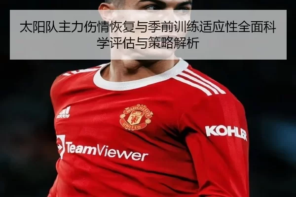 太阳队主力伤情恢复与季前训练适应性全面科学评估与策略解析