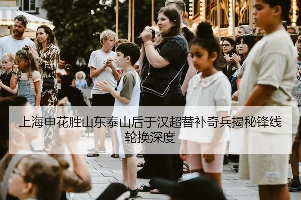 上海申花胜山东泰山后于汉超替补奇兵揭秘锋线轮换深度